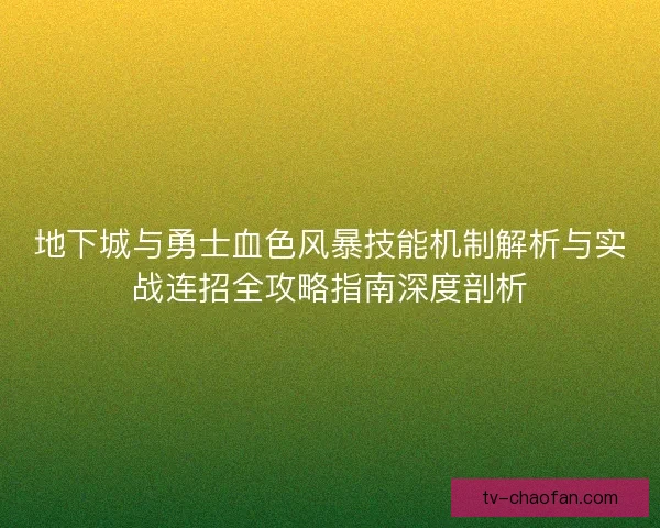 地下城与勇士血色风暴技能机制解析与实战连招全攻略指南深度剖析 地下城与勇士血色风暴技能机制解析与实战连招全攻略指南深度剖析